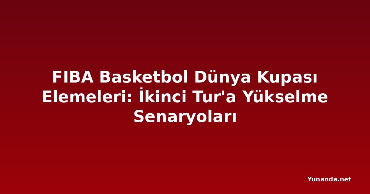 FIBA Basketbol Dünya Kupası Elemeleri: İkinci Tur'a Yükselme Senaryoları