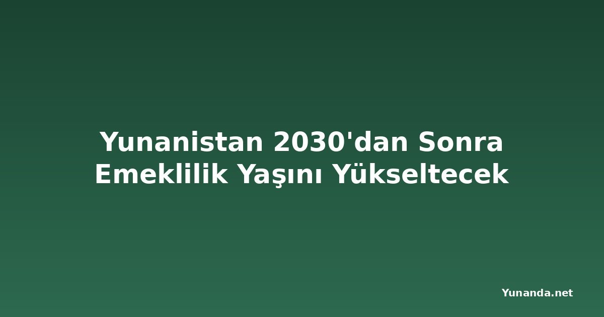 Yunanistan 2030'dan Sonra Emeklilik Yaşını Yükseltecek