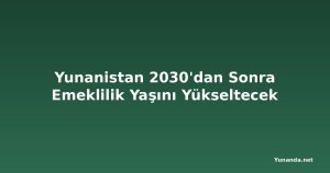 Yunanistan 2030'dan Sonra Emeklilik Yaşını Yükseltecek