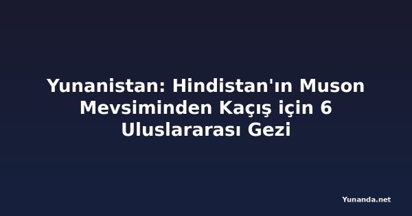 Yunanistan: Hindistan'ın Muson Mevsiminden Kaçış için 6 Uluslararası Gezi