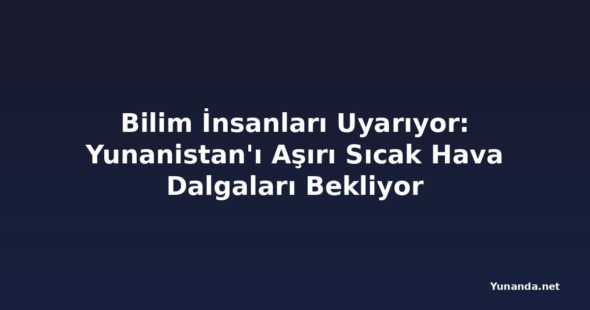 Bilim İnsanları Uyarıyor: Yunanistan'ı Aşırı Sıcak Hava Dalgaları Bekliyor
