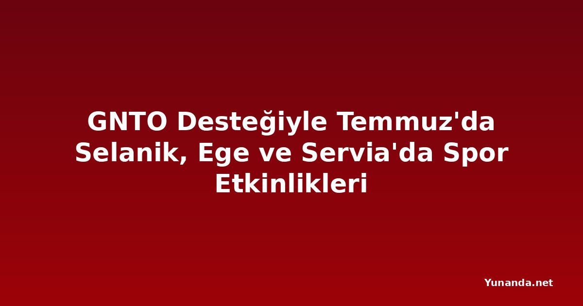 GNTO Desteğiyle Temmuz'da Selanik, Ege ve Servia'da Spor Etkinlikleri