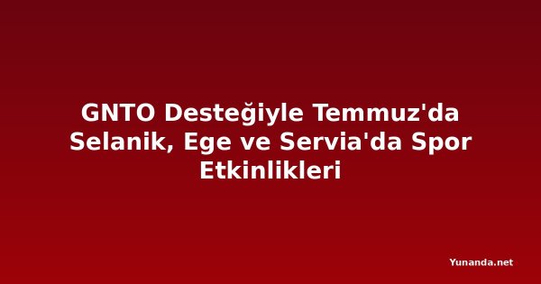 GNTO Desteğiyle Temmuz'da Selanik, Ege ve Servia'da Spor Etkinlikleri