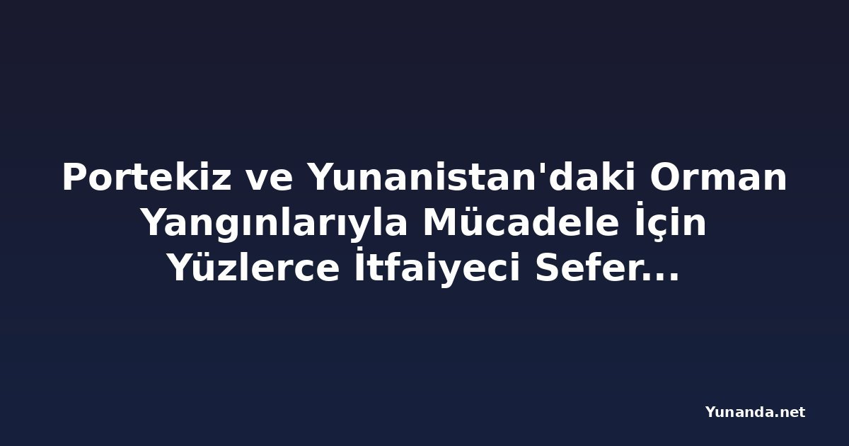 Portekiz ve Yunanistan'daki Orman Yangınlarıyla Mücadele İçin Yüzlerce İtfaiyeci Seferber Edildi
