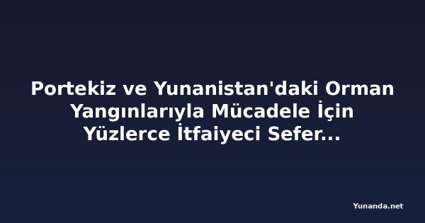 Portekiz ve Yunanistan'daki Orman Yangınlarıyla Mücadele İçin Yüzlerce İtfaiyeci Seferber Edildi
