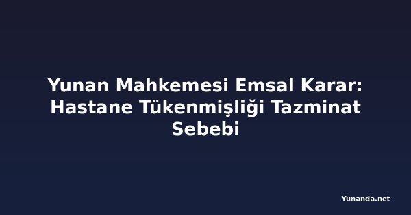 Yunan Mahkemesi Emsal Karar: Hastane Tükenmişliği Tazminat Sebebi
