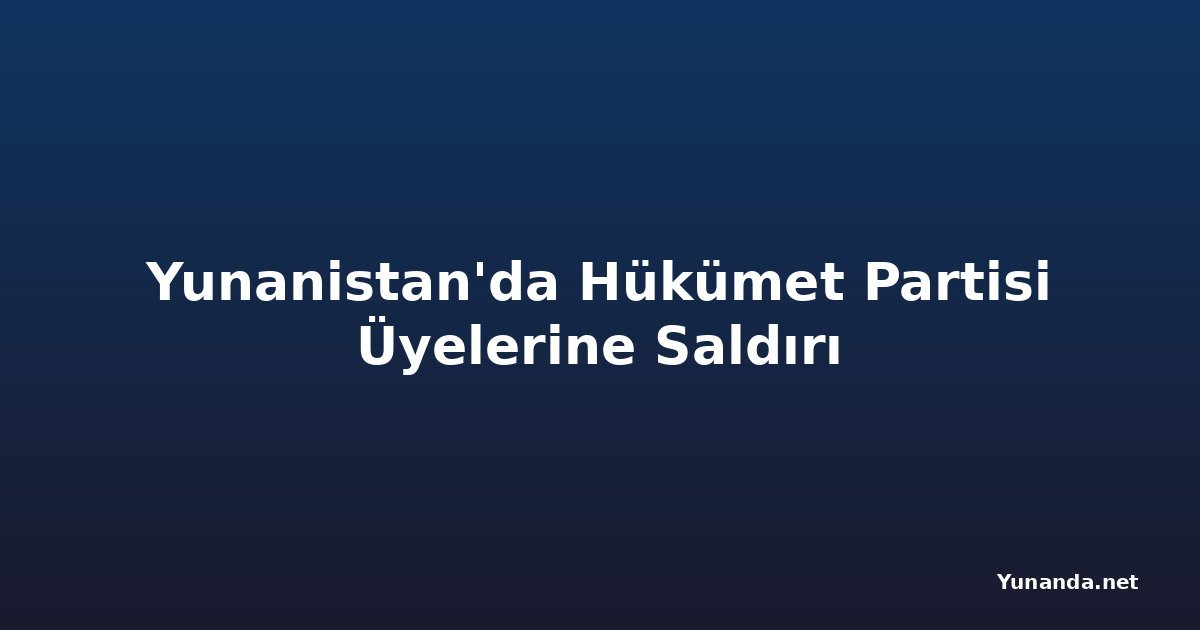 Yunanistan'da Hükümet Partisi Üyelerine Saldırı