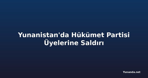 Yunanistan'da Hükümet Partisi Üyelerine Saldırı