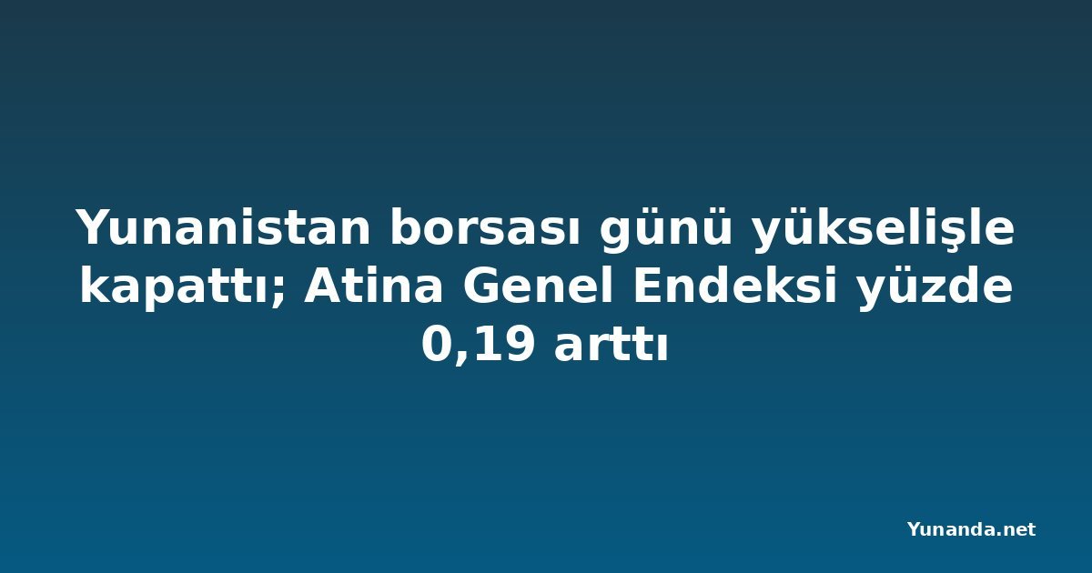 Yunanistan borsası günü yükselişle kapattı; Atina Genel Endeksi yüzde 0,19 arttı