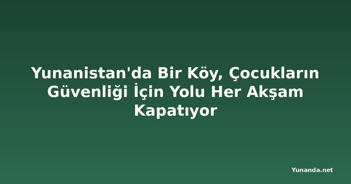Yunanistan'da Bir Köy, Çocukların Güvenliği İçin Yolu Her Akşam Kapatıyor