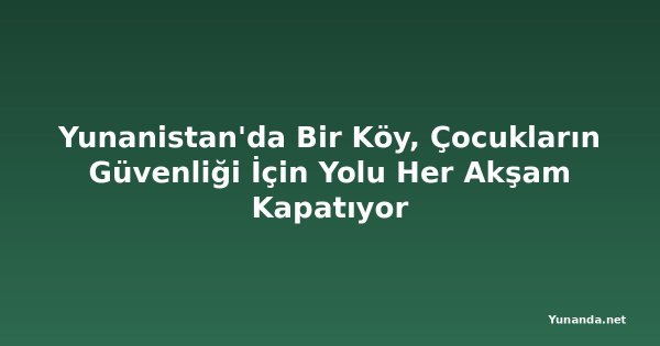 Yunanistan'da Bir Köy, Çocukların Güvenliği İçin Yolu Her Akşam Kapatıyor
