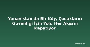 Yunanistan'da Bir Köy, Çocukların Güvenliği İçin Yolu Her Akşam Kapatıyor