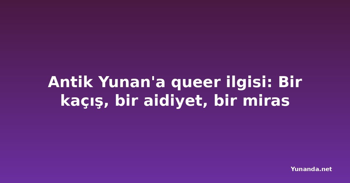 Antik Yunan'a queer ilgisi: Bir kaçış, bir aidiyet, bir miras