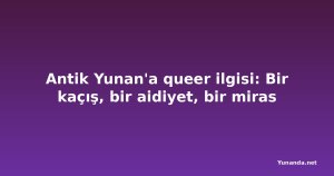 Antik Yunan'a queer ilgisi: Bir kaçış, bir aidiyet, bir miras