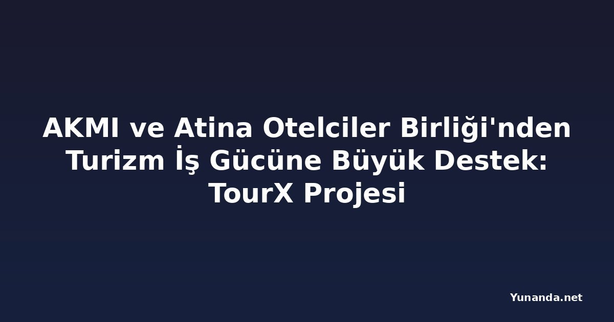 AKMI ve Atina Otelciler Birliği'nden Turizm İş Gücüne Büyük Destek: TourX Projesi