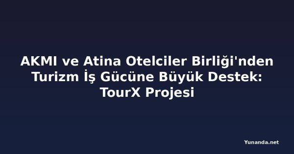 AKMI ve Atina Otelciler Birliği'nden Turizm İş Gücüne Büyük Destek: TourX Projesi