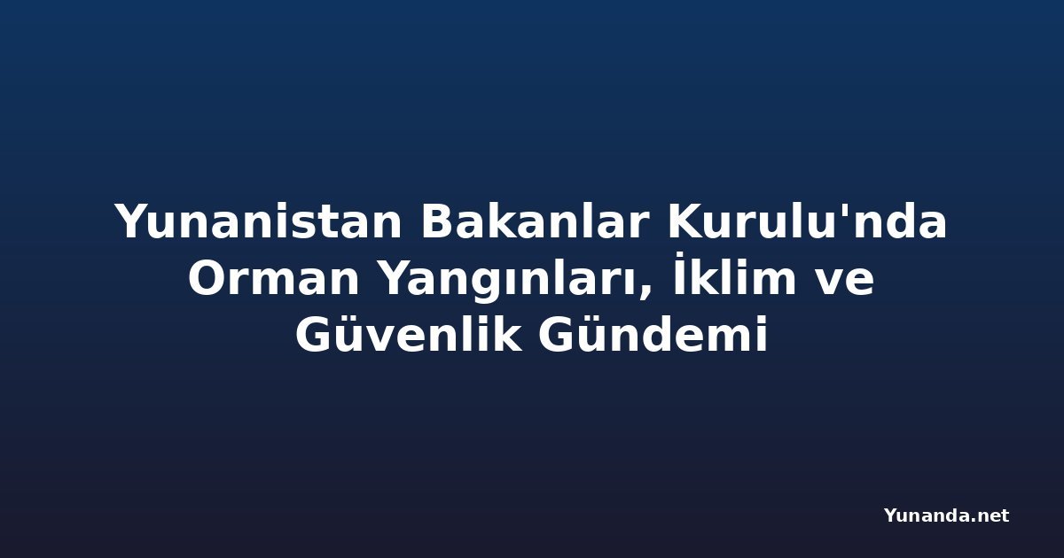 Yunanistan Bakanlar Kurulu'nda Orman Yangınları, İklim ve Güvenlik Gündemi