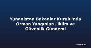 Yunanistan Bakanlar Kurulu'nda Orman Yangınları, İklim ve Güvenlik Gündemi