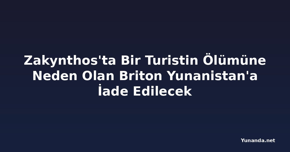 Zakynthos'ta Bir Turistin Ölümüne Neden Olan Briton Yunanistan'a İade Edilecek