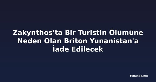 Zakynthos'ta Bir Turistin Ölümüne Neden Olan Briton Yunanistan'a İade Edilecek
