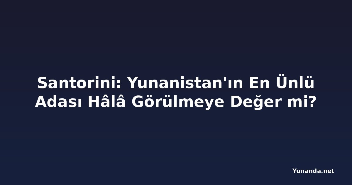 Santorini: Yunanistan'ın En Ünlü Adası Hâlâ Görülmeye Değer mi?