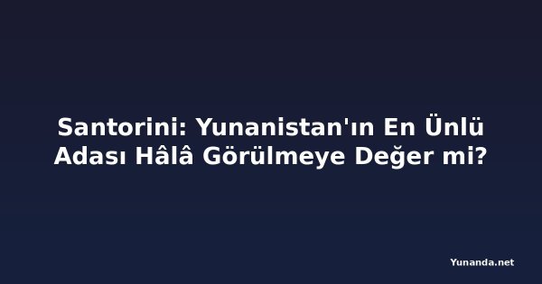 Santorini: Yunanistan'ın En Ünlü Adası Hâlâ Görülmeye Değer mi?