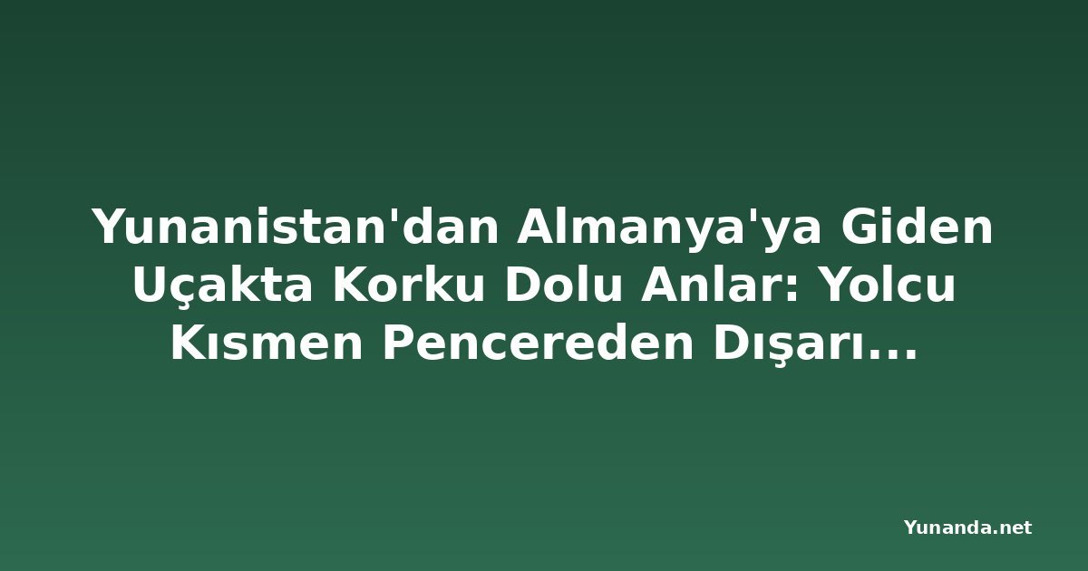 Yunanistan'dan Almanya'ya Giden Uçakta Korku Dolu Anlar: Yolcu Kısmen Pencereden Dışarı Çıktı