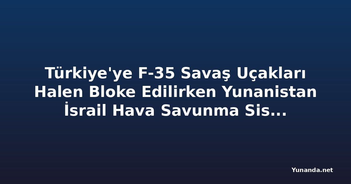 Türkiye'ye F-35 Savaş Uçakları Halen Bloke Edilirken Yunanistan İsrail Hava Savunma Sistemini Tercih Ediyor