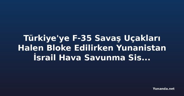 Türkiye'ye F-35 Savaş Uçakları Halen Bloke Edilirken Yunanistan İsrail Hava Savunma Sistemini Tercih Ediyor