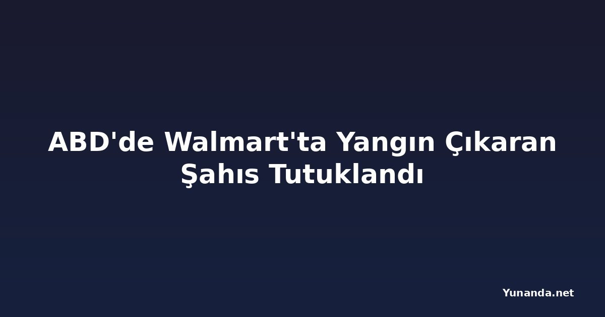 ABD'de Walmart'ta Yangın Çıkaran Şahıs Tutuklandı