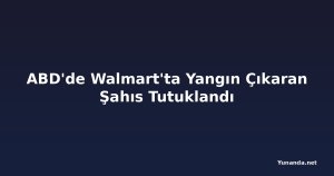 ABD'de Walmart'ta Yangın Çıkaran Şahıs Tutuklandı