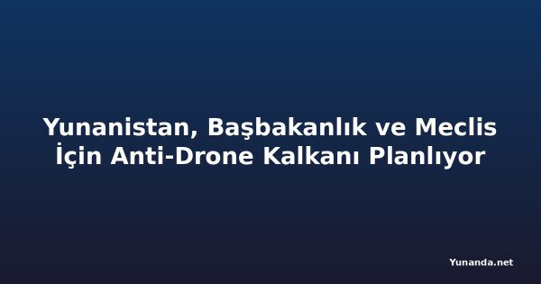 Yunanistan, Başbakanlık ve Meclis İçin Anti-Drone Kalkanı Planlıyor