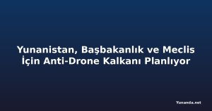Yunanistan, Başbakanlık ve Meclis İçin Anti-Drone Kalkanı Planlıyor