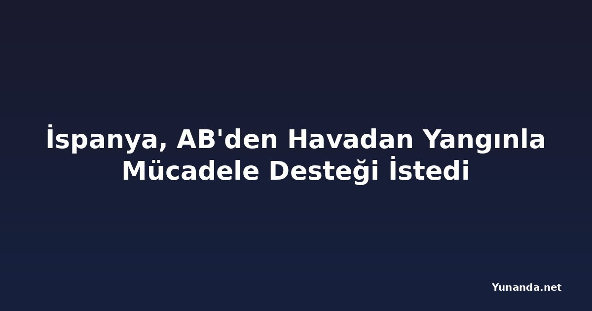 İspanya, AB'den Havadan Yangınla Mücadele Desteği İstedi