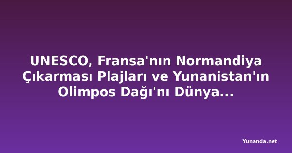 UNESCO, Fransa'nın Normandiya Çıkarması Plajları ve Yunanistan'ın Olimpos Dağı'nı Dünya Mirası Listesi'ne Ekledi
