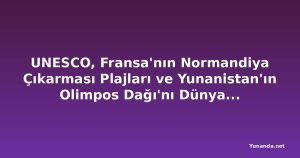 UNESCO, Fransa'nın Normandiya Çıkarması Plajları ve Yunanistan'ın Olimpos Dağı'nı Dünya Mirası Listesi'ne Ekledi