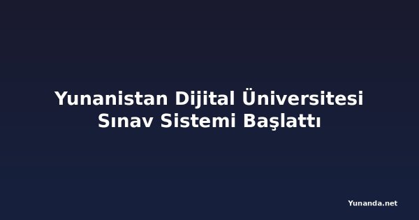 Yunanistan Dijital Üniversitesi Sınav Sistemi Başlattı