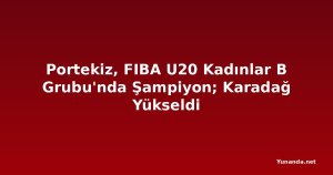 Portekiz, FIBA U20 Kadınlar B Grubu'nda Şampiyon; Karadağ Yükseldi