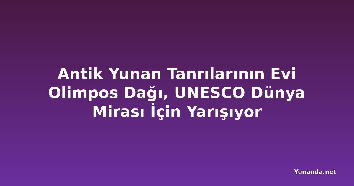 Antik Yunan Tanrılarının Evi Olimpos Dağı, UNESCO Dünya Mirası İçin Yarışıyor