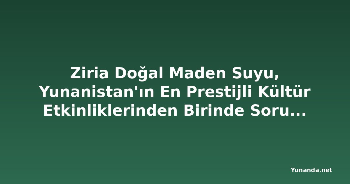 Ziria Doğal Maden Suyu, Yunanistan'ın En Prestijli Kültür Etkinliklerinden Birinde Sorumlu Hidrasyonu Sağlıyor