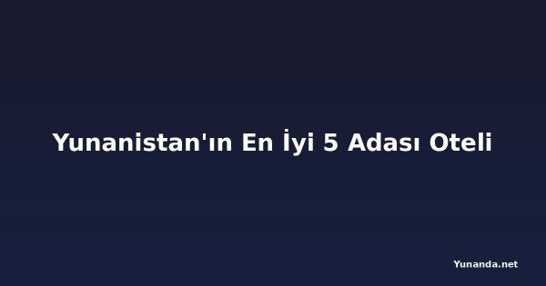 Yunanistan'ın En İyi 5 Adası Oteli