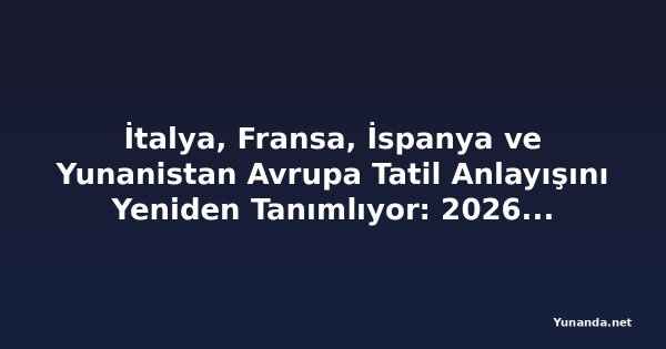 İtalya, Fransa, İspanya ve Yunanistan Avrupa Tatil Anlayışını Yeniden Tanımlıyor: 2026'da Gezginler Hediyelik Eşya Yerine Beceri ve Otantik Deneyimlerin Peşinde