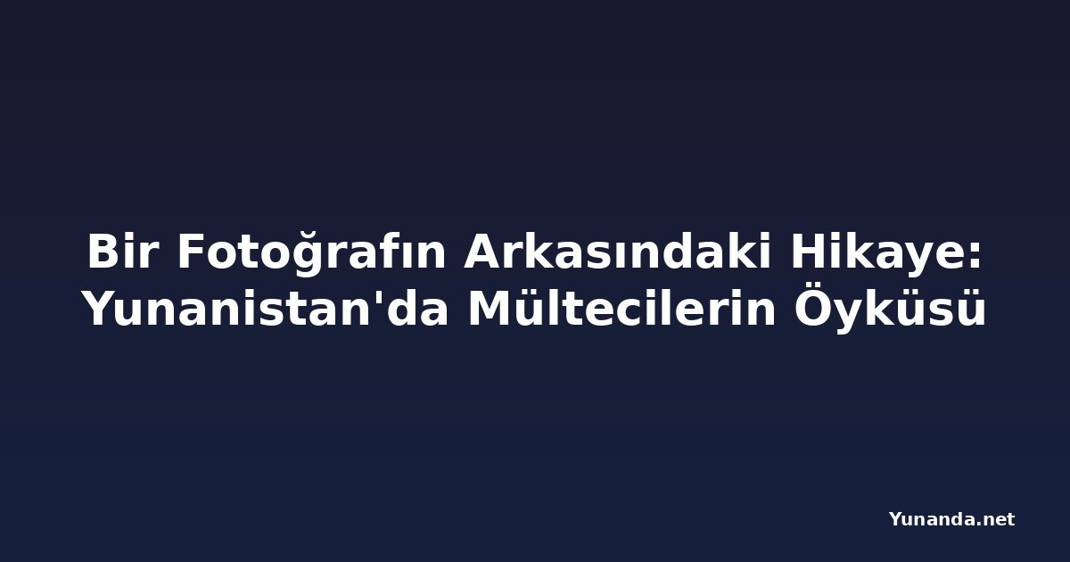 Bir Fotoğrafın Arkasındaki Hikaye: Yunanistan'da Mültecilerin Öyküsü