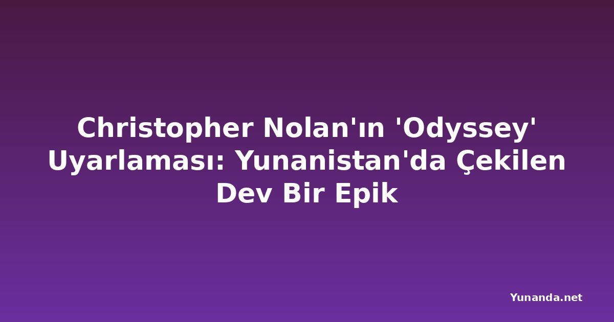Christopher Nolan'ın 'Odyssey' Uyarlaması: Yunanistan'da Çekilen Dev Bir Epik
