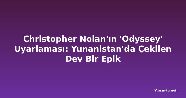Christopher Nolan'ın 'Odyssey' Uyarlaması: Yunanistan'da Çekilen Dev Bir Epik
