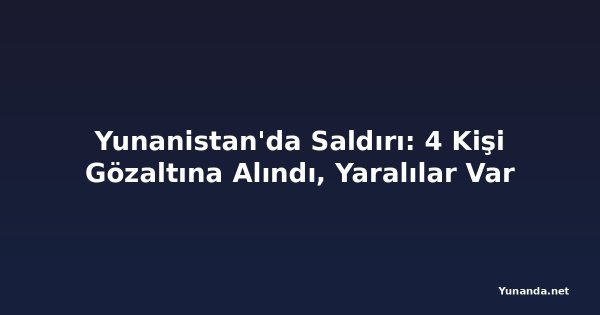 Yunanistan'da Saldırı: 4 Kişi Gözaltına Alındı, Yaralılar Var