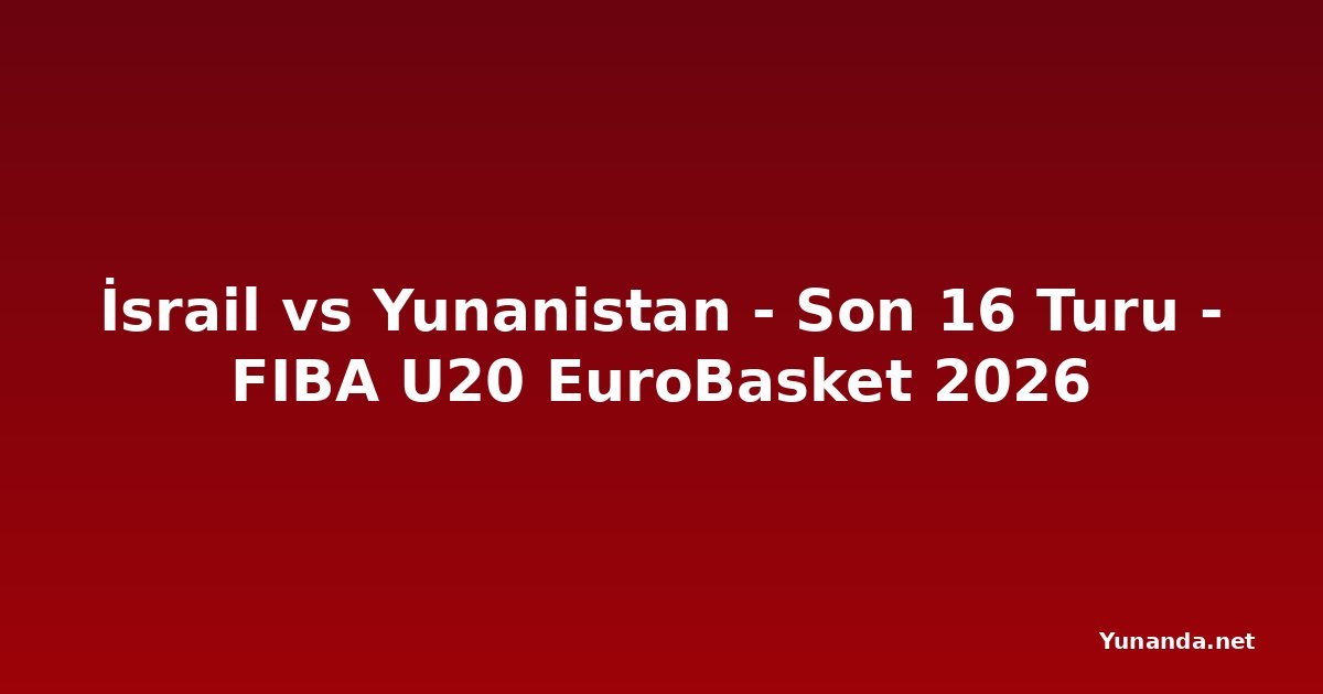 İsrail vs Yunanistan - Son 16 Turu - FIBA U20 EuroBasket 2026