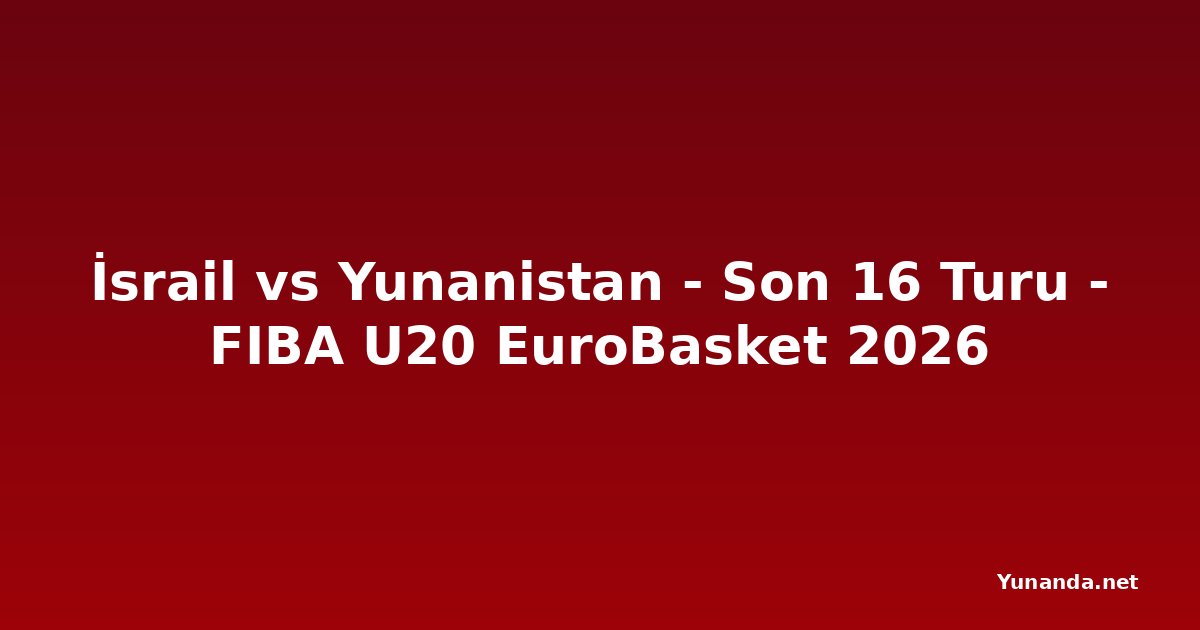İsrail vs Yunanistan - Son 16 Turu - FIBA U20 EuroBasket 2026