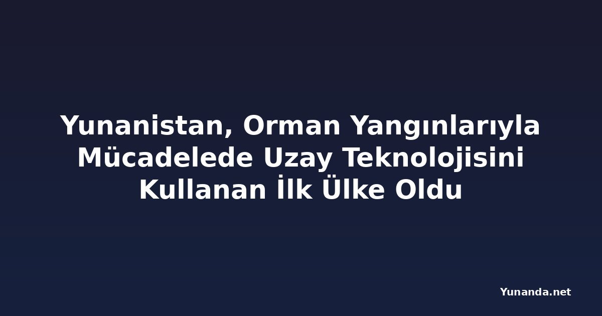 Yunanistan, Orman Yangınlarıyla Mücadelede Uzay Teknolojisini Kullanan İlk Ülke Oldu