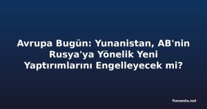 Avrupa Bugün: Yunanistan, AB'nin Rusya'ya Yönelik Yeni Yaptırımlarını Engelleyecek mi?